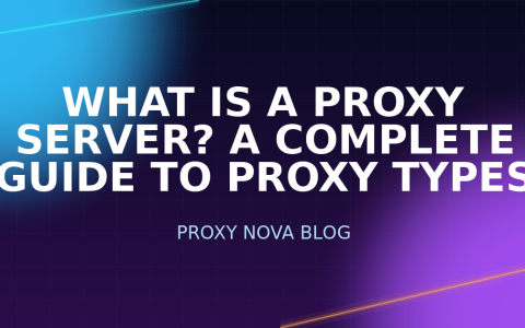 What Is a Proxy Server? A Complete Guide to Proxy Types